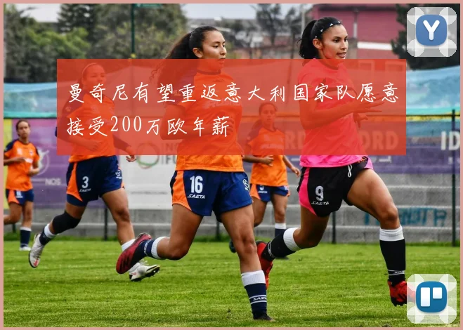 曼奇尼有望重返意大利国家队愿意接受200万欧年薪