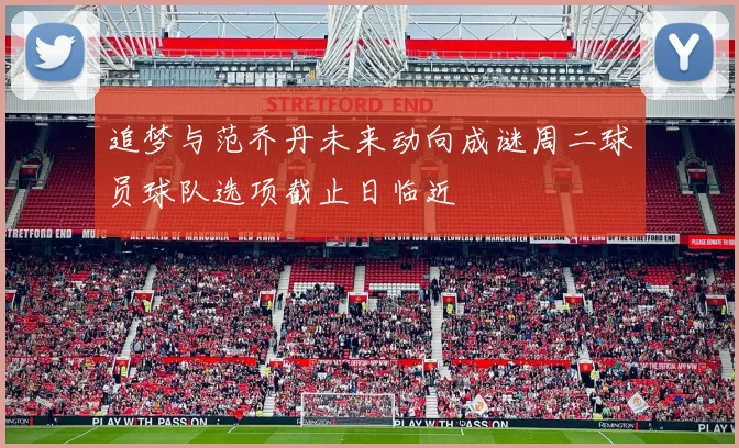 追梦与范乔丹未来动向成谜周二球员球队选项截止日临近