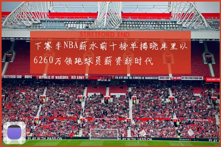 下赛季NBA薪水前十榜单揭晓库里以6260万领跑球员薪资新时代
