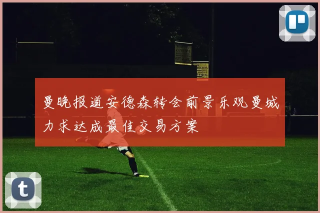 曼晚报道安德森转会前景乐观曼城力求达成最佳交易方案