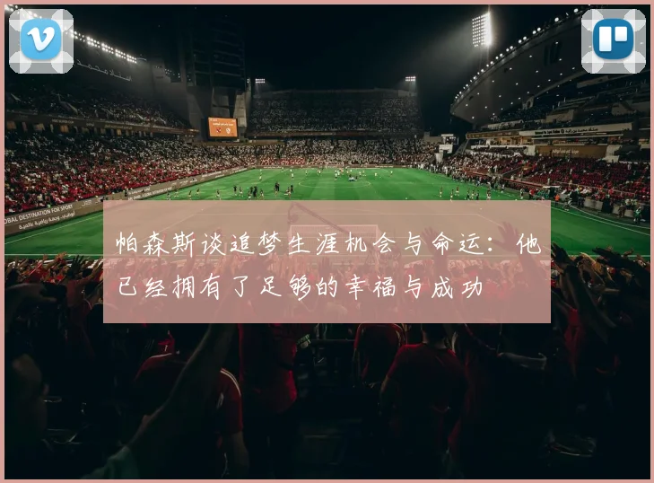 帕森斯谈追梦生涯机会与命运：他已经拥有了足够的幸福与成功