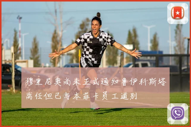 穆里尼奥尚未正式通知鲁伊科斯塔离任但已与本菲卡员工道别
