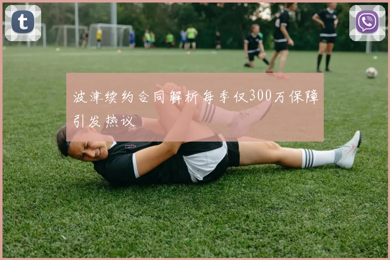 波津续约合同解析每季仅300万保障引发热议
