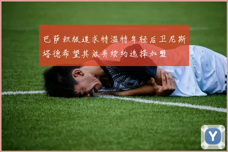 巴萨积极追求特温特年轻后卫尼斯塔德希望其放弃续约选择加盟