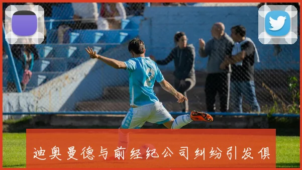 迪奥曼德与前经纪公司纠纷引发俱乐部对其转会的谨慎态度